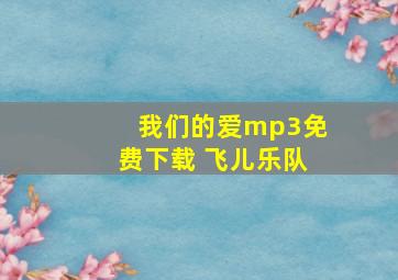 我们的爱mp3免费下载 飞儿乐队